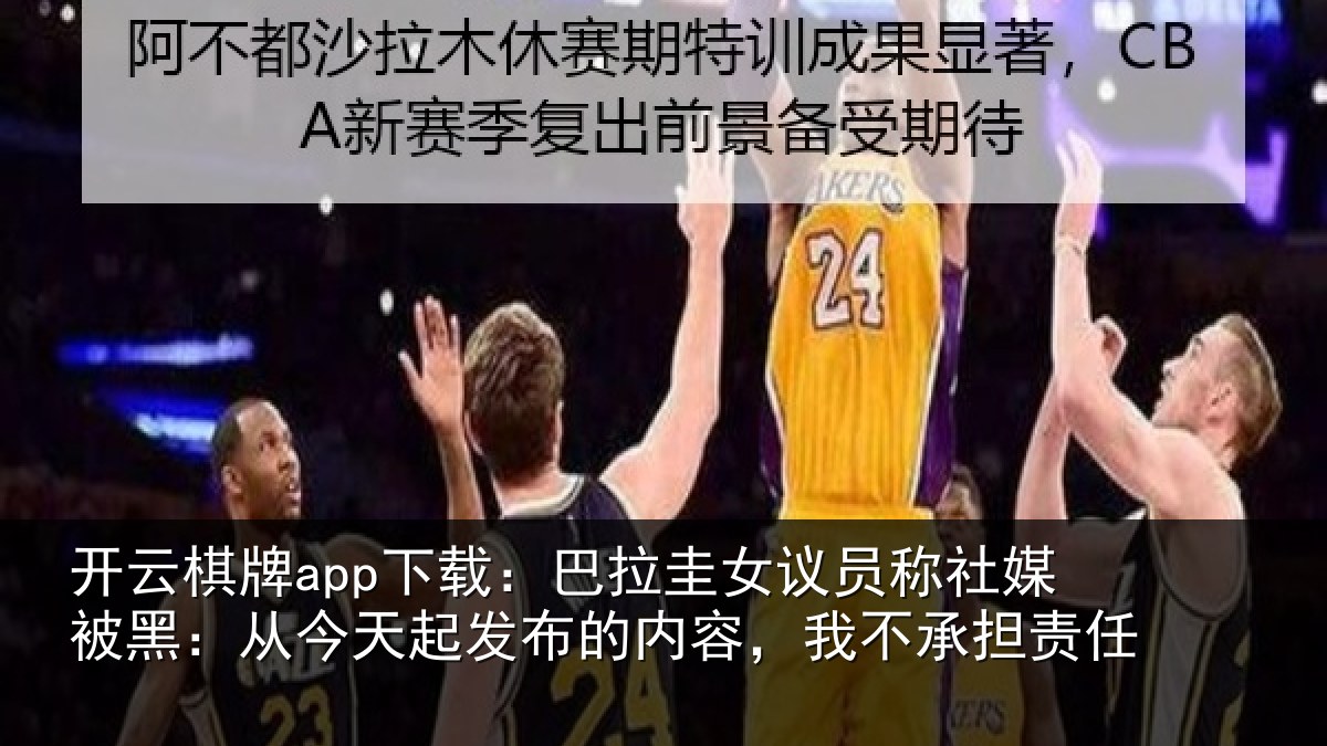 开云棋牌app下载：巴拉相关情况黑从相关情况，我不承担责任