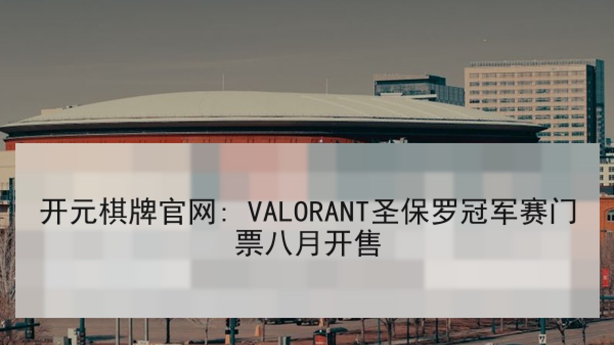 开元棋牌官网: VALORANT圣保罗冠军赛门票八月开售 开元棋牌官网: VALORANT圣保罗冠军赛门票八月开售