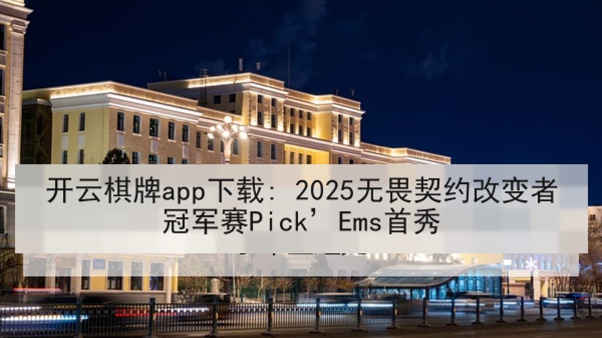 开云棋牌app下载: 2025无畏契约改变者冠军赛Pick’Ems首秀 开云棋牌app下载: 2025无畏契约改变者冠军赛Pick’Ems首秀