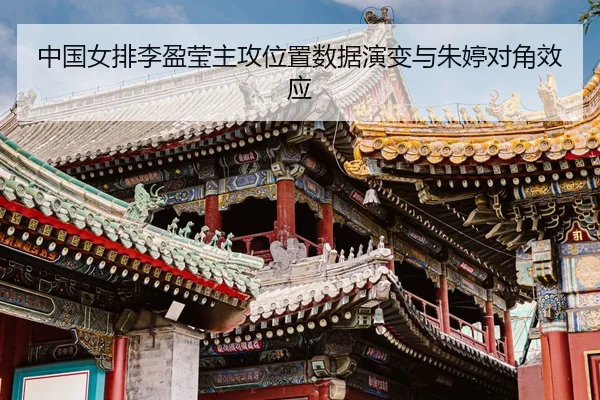 zhong-guo-nv-pai-li-ying-ying-zhu-gong-wei-zhi-shu-ju-yan-bian-yu-zhu-ting-dui-jiao-xiao-ying-3-917.jpg