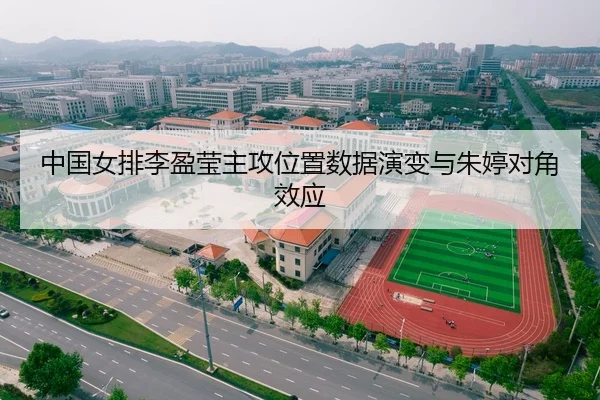 中国女排李盈莹主攻位置数据演变与朱婷对角效应