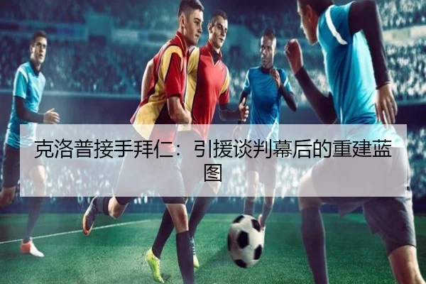 克洛普接手拜仁：引援谈判幕后的重建蓝图