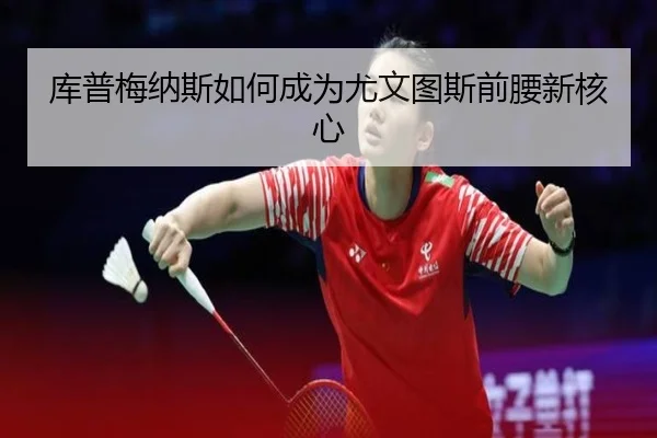 库普梅纳斯如何成为尤文图斯前腰新核心