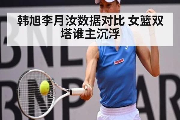 韩旭李月汝数据对比 女篮双塔谁主沉浮