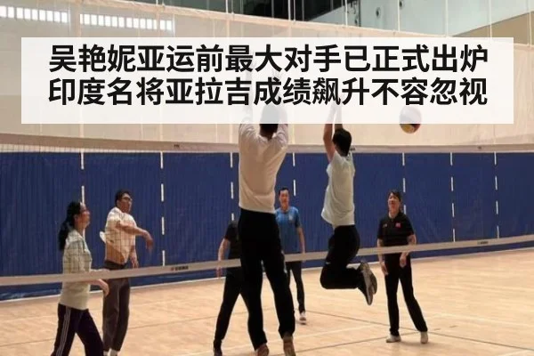 吴艳妮亚运前最大对手已正式出炉 印度名将亚拉吉成绩飙升不容忽视
