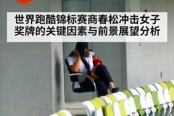 世界跑酷锦标赛商春松冲击女子奖牌的关键因素与前景展望分析