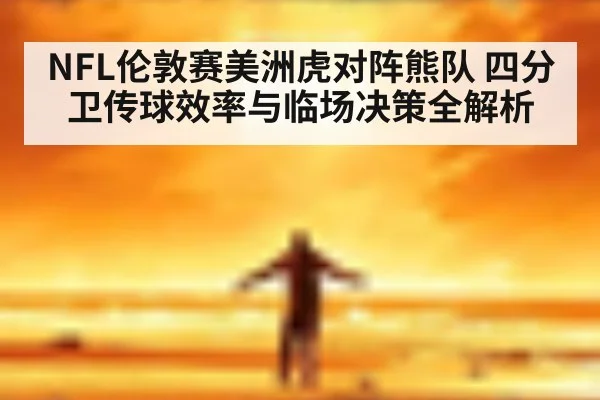 NFL伦敦赛美洲虎对阵熊队 四分卫传球效率与临场决策全解析